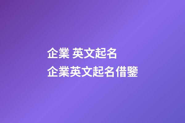 企業 英文起名 企業英文起名借鑒-第1張-公司起名-玄機派
